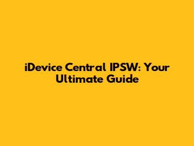 iDevice Central IPSW: Your Ultimate Guide
