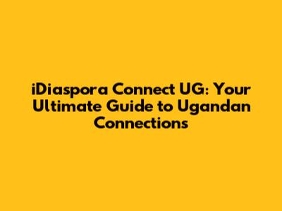 iDiaspora Connect UG: Your Ultimate Guide to Ugandan Connections