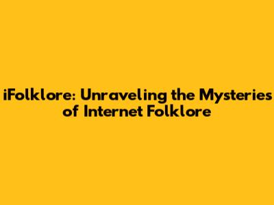 iFolklore: Unraveling the Mysteries of Internet Folklore