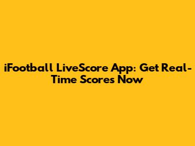 iFootball LiveScore App: Get Real-Time Scores Now