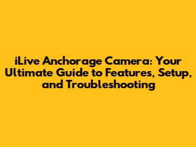 iLive Anchorage Camera: Your Ultimate Guide to Features, Setup, and Troubleshooting