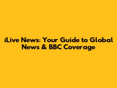 iLive News: Your Guide to Global News & BBC Coverage