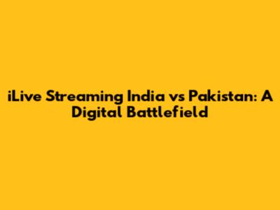 iLive Streaming India vs Pakistan: A Digital Battlefield