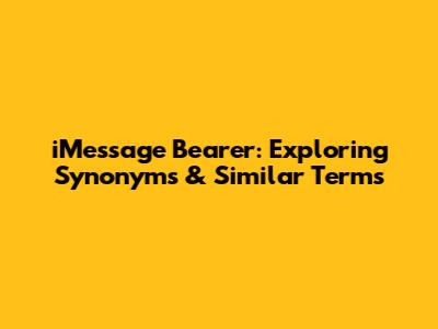 iMessage Bearer: Exploring Synonyms & Similar Terms