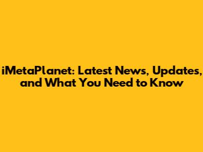iMetaPlanet: Latest News, Updates, and What You Need to Know