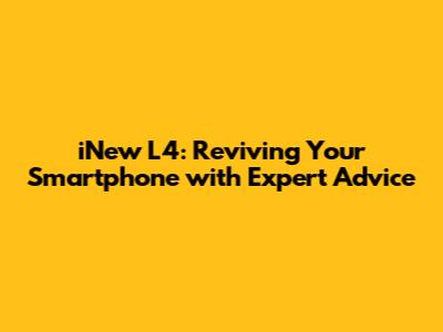 iNew L4: Reviving Your Smartphone with Expert Advice