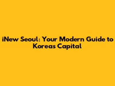 iNew Seoul: Your Modern Guide to Korea's Capital