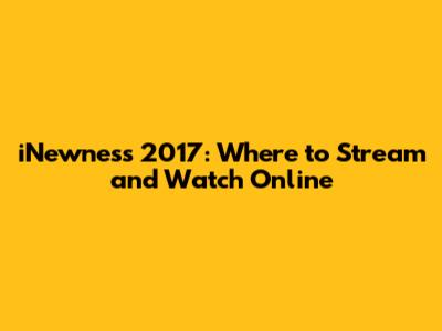 iNewness 2017: Where to Stream and Watch Online