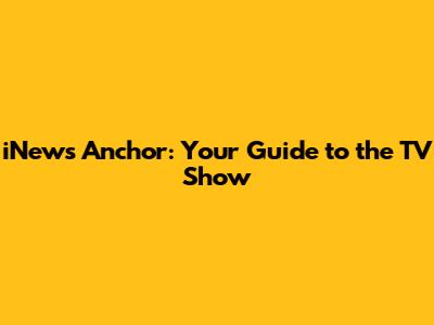 iNews Anchor: Your Guide to the TV Show