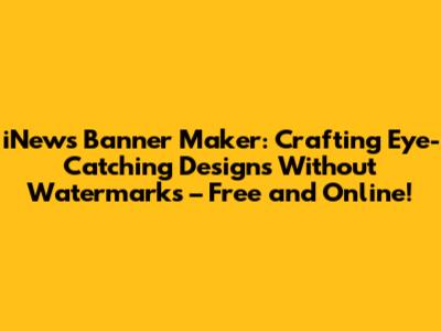 iNews Banner Maker: Crafting Eye-Catching Designs Without Watermarks – Free and Online!