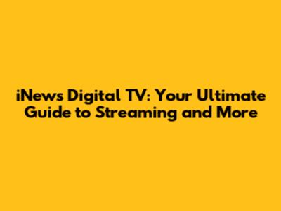 iNews Digital TV: Your Ultimate Guide to Streaming and More