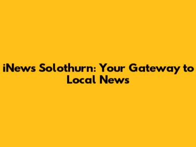iNews Solothurn: Your Gateway to Local News