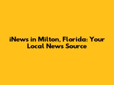 iNews in Milton, Florida: Your Local News Source