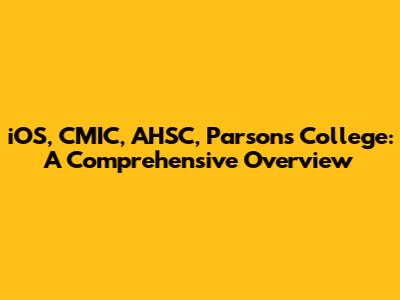 iOS, CMIC, AHSC, Parsons College: A Comprehensive Overview