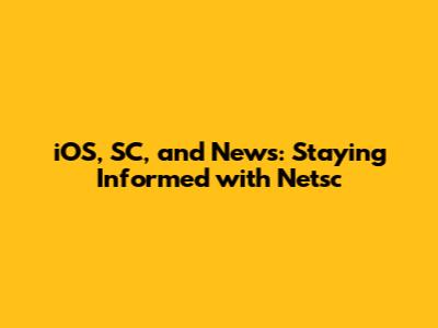 iOS, SC, and News: Staying Informed with Netsc