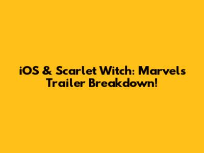 iOS & Scarlet Witch: Marvels Trailer Breakdown!