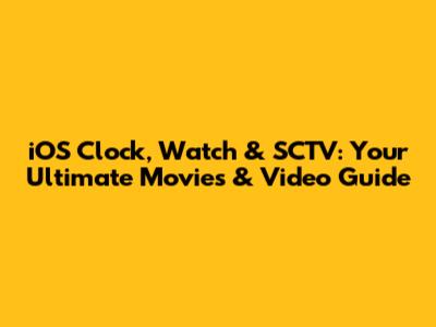 iOS Clock, Watch & SCTV: Your Ultimate Movies & Video Guide