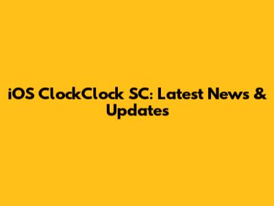 iOS ClockClock SC: Latest News & Updates