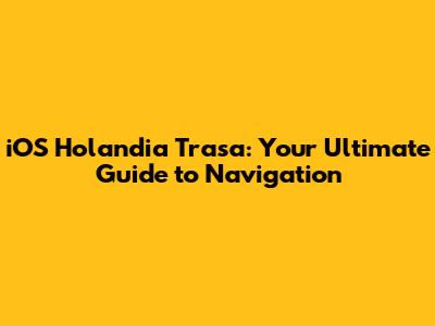 iOS Holandia Trasa: Your Ultimate Guide to Navigation