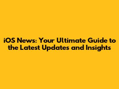 iOS News: Your Ultimate Guide to the Latest Updates and Insights