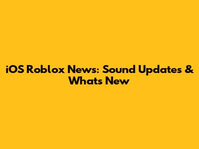 iOS Roblox News: Sound Updates & What's New