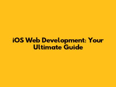 iOS Web Development: Your Ultimate Guide