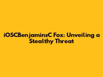 iOSCBenjaminsC Fox: Unveiling a Stealthy Threat