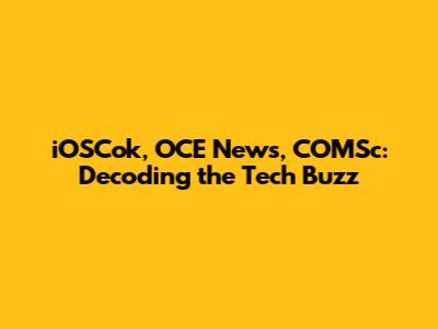 iOSCok, OCE News, COMSc: Decoding the Tech Buzz
