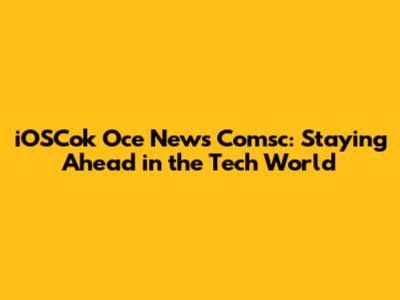 iOSCok Oce News Comsc: Staying Ahead in the Tech World