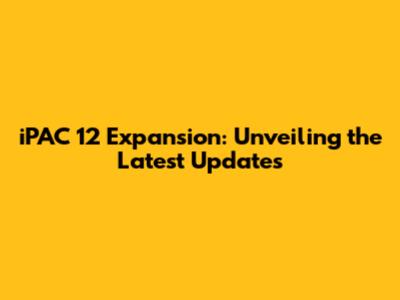 iPAC 12 Expansion: Unveiling the Latest Updates