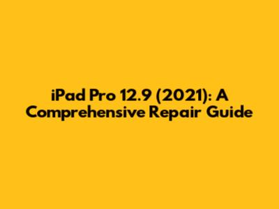 iPad Pro 12.9" (2021): A Comprehensive Repair Guide
