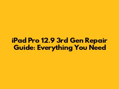 iPad Pro 12.9" 3rd Gen Repair Guide: Everything You Need