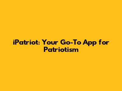 iPatriot: Your Go-To App for Patriotism