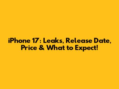 iPhone 17: Leaks, Release Date, Price & What to Expect!