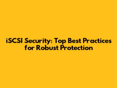 iSCSI Security: Top Best Practices for Robust Protection