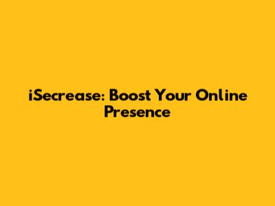 iSecrease: Boost Your Online Presence