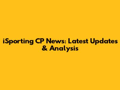 iSporting CP News: Latest Updates & Analysis