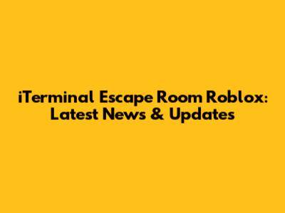 iTerminal Escape Room Roblox: Latest News & Updates