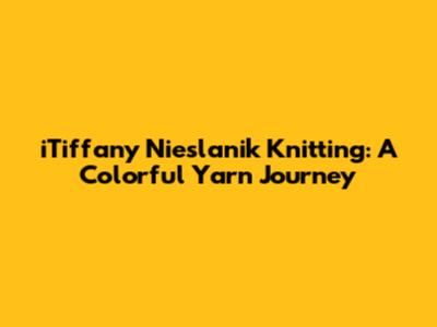 iTiffany Nieslanik Knitting: A Colorful Yarn Journey