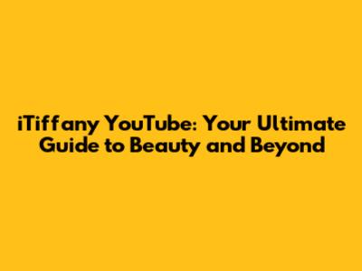 iTiffany YouTube: Your Ultimate Guide to Beauty and Beyond