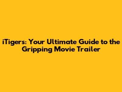 iTigers: Your Ultimate Guide to the Gripping Movie Trailer