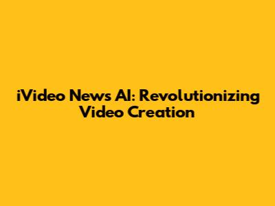 iVideo News AI: Revolutionizing Video Creation