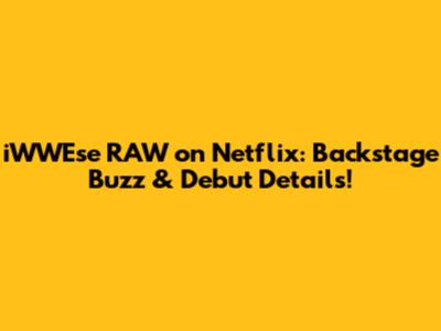 iWWEse RAW on Netflix: Backstage Buzz & Debut Details!