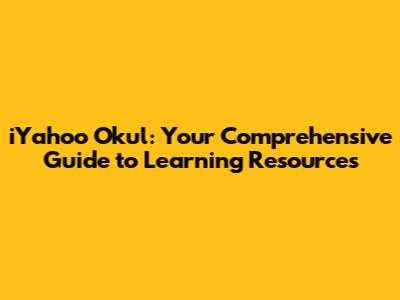iYahoo Okul: Your Comprehensive Guide to Learning Resources
