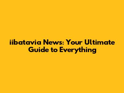 iibatavia News: Your Ultimate Guide to Everything