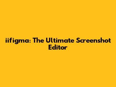 iifigma: The Ultimate Screenshot Editor