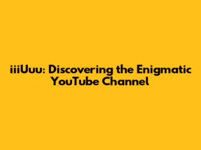 iiiUuu: Discovering the Enigmatic YouTube Channel