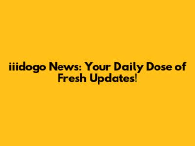 iiidogo News: Your Daily Dose of Fresh Updates!