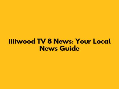 iiiiwood TV 8 News: Your Local News Guide
