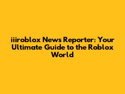 iiiroblox News Reporter: Your Ultimate Guide to the Roblox World